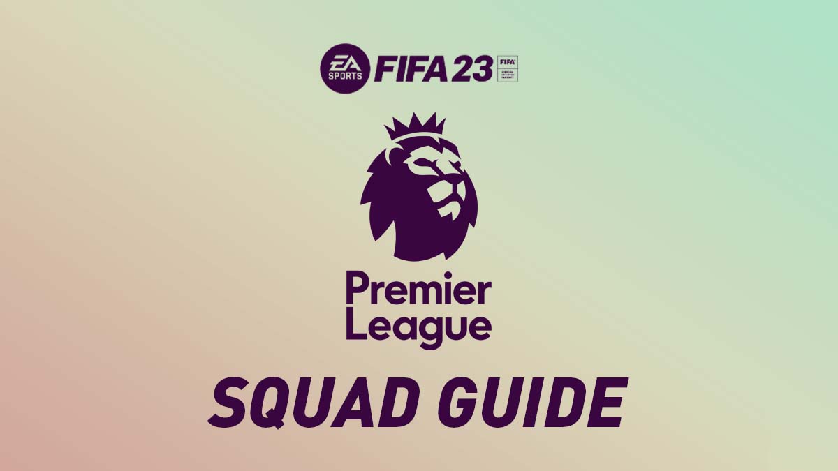 FIFA 23 – Premier League Squad Guide