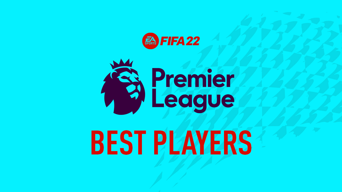 FIFA 22 Best Premier League Players – GKs, Defenders, Midfielders & Forwards