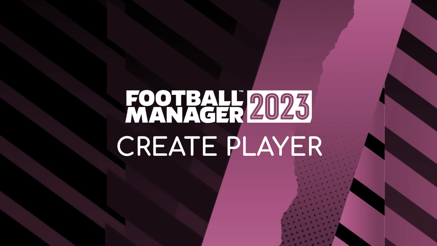 Football Manager 2023 – How to Create Players